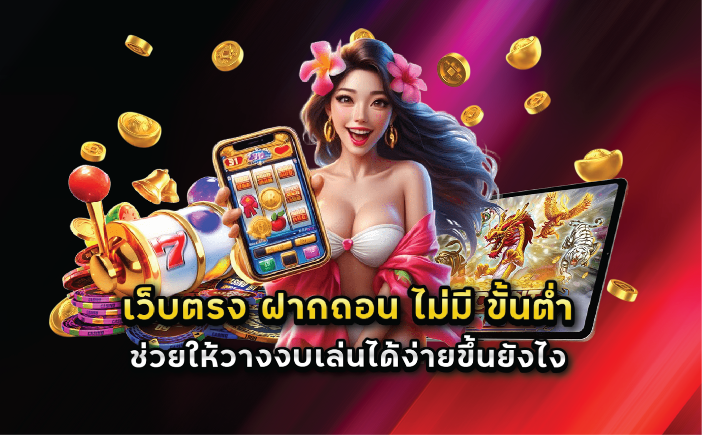เว็บตรง ฝากถอน ไม่มี ขั้นต่ำ ช่วยให้วางงบเล่นได้ง่ายขึ้นยังไง
